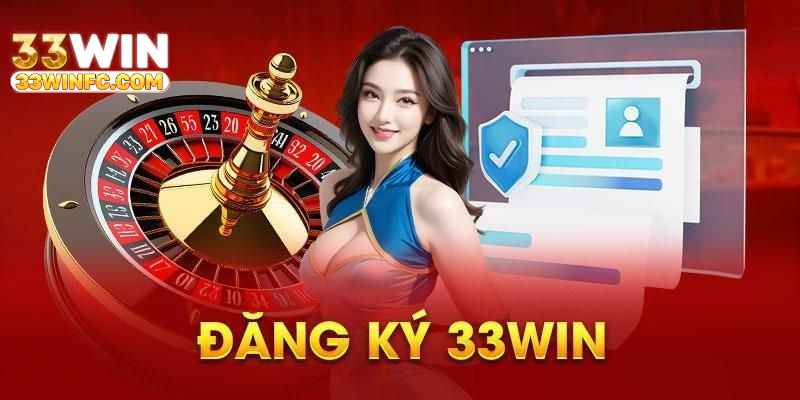 Nhanh tay đăng ký tài khoản 33win để có được giây phút giải trí bất tận